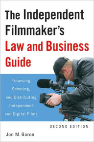 Title: The Independent Filmmaker's Law and Business Guide: Financing, Shooting, and Distributing Independent and Digital Films, Author: Jon M. Garon