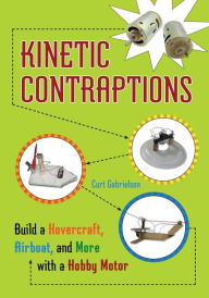 Title: Kinetic Contraptions: Build a Hovercraft, Airboat, and More with a Hobby Motor, Author: Curt Gabrielson