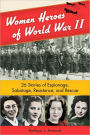 Women Heroes of World War II: 26 Stories of Espionage, Sabotage, Resistance, and Rescue