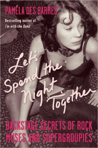 Title: Let's Spend the Night Together: Backstage Secrets of Rock Muses and Supergroupies, Author: Pamela Des Barres