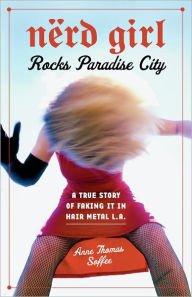 Title: Nerd Girl Rocks Paradise City: A True Story of Faking It in Hair Metal L.A., Author: Anne Thomas Soffee