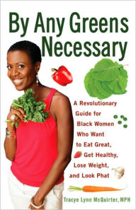 Title: By Any Greens Necessary: A Revolutionary Guide for Black Women Who Want to Eat Great, Get Healthy, Lose Weight, and Look Phat, Author: Tracye Lynn McQuirter MPH