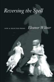 Title: Reversing the Spell: New & Selected Poems, Author: Eleanor Wilner