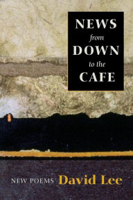 Title: News from Down to the Cafe: New Poems, Author: David Lee