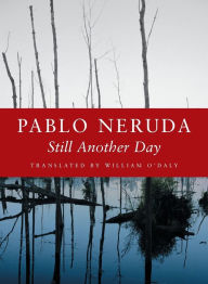 Title: Still Another Day, Author: Pablo Neruda