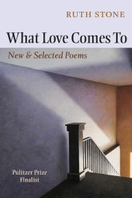 Title: What Love Comes To: New and Selected Poems, Author: Ruth Stone