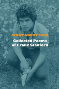 Title: What about This: Collected Poems of Frank Stanford, Author: Frank Stanford