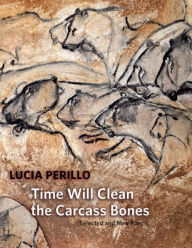 Title: Time Will Clean the Carcass Bones: Selected and New Poems, Author: Lucia Perillo