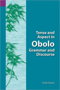 Title: Tense and Aspect of Obolo Grammar and Discourse, Author: Uche Ekereawaji Aaron
