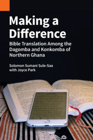 Title: Making a Difference: Bible Translation among the Dagomba and Konkomba of Northern Ghana, Author: Solomon Sumani Sule-Saa
