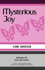 Title: Mysterious Joy: Sermons For Lent And Easter Cycle C First Lesson Texts From The Common Lectionary, Author: Carl Hoefler
