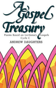 Title: A Gospel Treasury: Poems Based on Lectionary Gospels: Cycle C, Author: Andrew Daughters