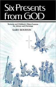 Title: Six Presents From God: Sermons And Children's Object Lessons For Advent And Christmas, Author: Gary Houston