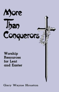 Title: More Than Conquerors: Worship Resources for Lent and Easter, Author: Gary Houston