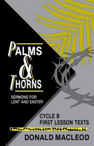 Title: Palms and Thorns: Sermons for Lent and Easter: Cycle B First Lesson Texts, Author: Donald MacLeod