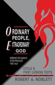 Title: Ordinary People, Extraordinary God: Sermons For Sundays After Pentecost First Half: Cycle B First Lesson Texts, Author: Robert A Noblett