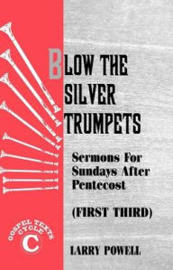 Title: Blow the Silver Trumpets: Gospel Lesson Sermons for Pentecost First Third, Cycle C, Author: Larry D Powell