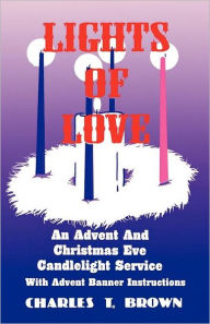 Title: Lights Of Love: An Advent And Christmas Eve Candlelight Service With Advent Banner Instructions, Author: Charles T Brown