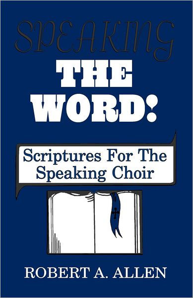 Speaking The Word: Scriptures For The Speaking Choir by Robert A Allen ...