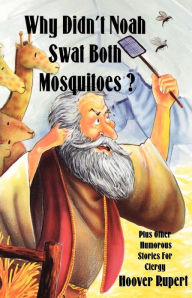 Title: Why Didn't Noah Swat Both Mosquitoes? Plus Other Humorous Stories for Clergy, Author: Hoover Rupert