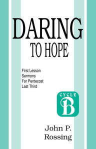 Title: Daring to Hope: First Lesson Sermons for Pentecost (Last Third): Cycle B, Author: John Rossing