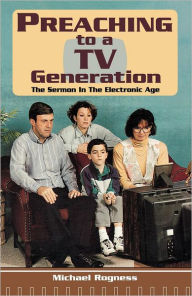 Title: Preaching To A TV Generation: The Sermon In The Electronic Age, Author: Michael Rogness