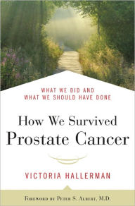 Title: How We Survived Prostate Cancer: What We Did and What We Should Have Done, Author: Victoria Hallerman