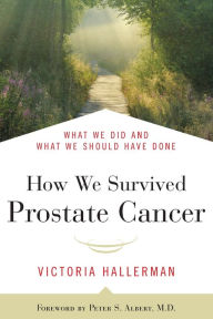 Title: How We Survived Prostate Cancer: What We Did and What We Should Have Done, Author: Victoria Hallerman
