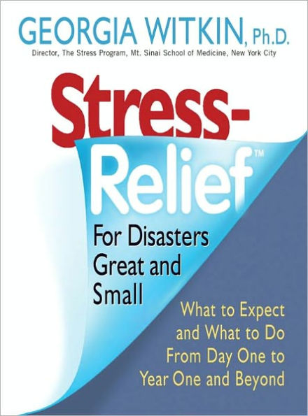 Stress Relief for Disasters Great and Small: What to Expect and What to Do from Day One to Year One and Beyond