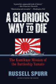 Title: A Glorious Way to Die: The Kamikaze Mission of the Battleship Yamato, Author: Russell Spurr