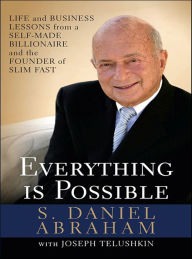 Title: Everything Is Possible: Life and Business Lessons from a Self-Made Billionaire and the Founder of Slim-Fast, Author: S. Daniel Abraham