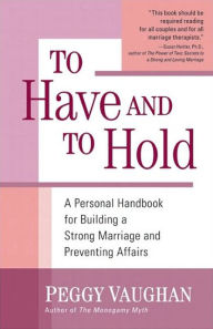 Title: To Have and To Hold: A Personal Handbook for Building a Strong Marriage and Preventing Affairs, Author: Peggy Vaughan