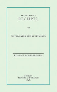 Title: Seventy-Five Receipts for Pastry, Cakes, Author: Eliza Leslie
