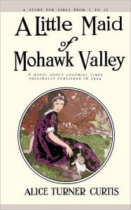 Title: Little Maid of Mohawk Valley, Author: Alice Curtis