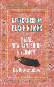 Title: Native American Place Names ME, NH, VT, Author: R. A. Douglas-Lithgow