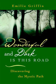 Title: Wonderful and Dark is This Road: Discovering the Mystic Path, Author: Emilie Griffin