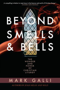 Title: Beyond Smells and Bells: The Wonder and Power of Christian Liturgy, Author: Mark Galli