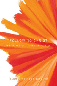 Title: Following Christ: A Lenten Reader to Stretch Your Soul, Author: Carmen Acevedo Butcher