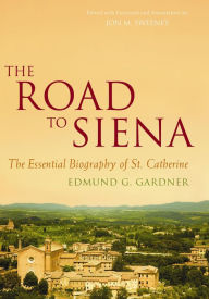 Title: The Road to Siena: The Essential Biography of St. Catherine, Author: Edmund Gardner