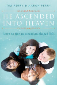 Title: He Ascended into Heaven: Learn to Live an Ascension-Shaped Life, Author: Tim Perry