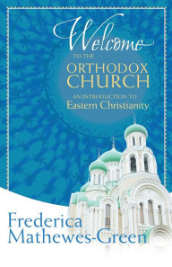 Title: Welcome to the Orthodox Church: An Introduction to Eastern Christianity, Author: Frederica Mathewes-Green