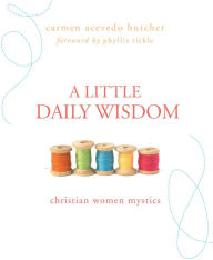 Title: A Little Daily Wisdom: Christian Women Mystics: Christian Women Mystics, Author: Carmen Acevedo Butcher