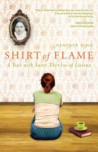 Title: Shirt of Flame: A Year with Saint Therese of Lisieux, Author: Heather King