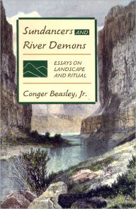 Title: Sundancers and River Demons: Essays on Landscape and Ritual, Author: Conger Beasley Jr.