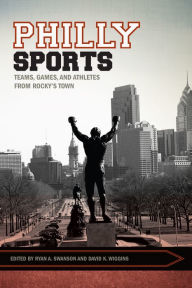 Title: Philly Sports: Teams, Games, and Athletes from Rocky's Town, Author: Ryan Swanson