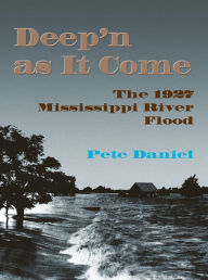 Title: Deep'n as It Come: The 1927 Mississippi River Flood, Author: DANIEL PETE