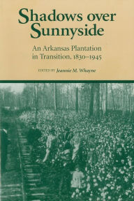 Title: Shadows over Sunnyside: An Arkansas Plantation in Transition, 1830-1945, Author: Jeannie M. Whayne