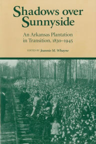 Title: Shadows Over Sunnyside: An Arkansas Plantation in Transition, 1830-1945, Author: Jeannie M. Whayne
