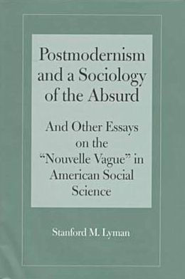 Postmodernism and a Sociology of the Absurd and Other Essays on the Nouvelle Vague in American Social Science