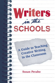 Title: Writers in the Schools: A Guide to Teaching Creative Writing in the Classroom, Author: Susan Perabo